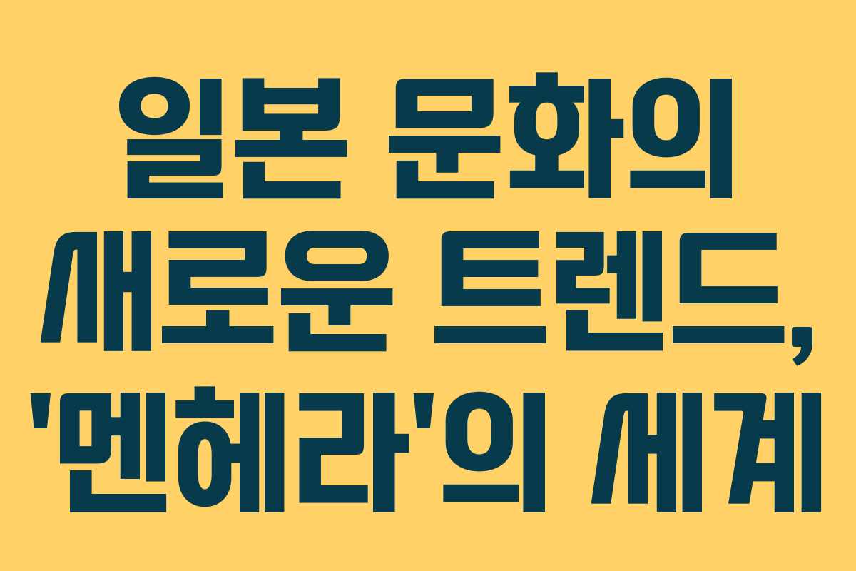 일본 문화의 새로운 트렌드, ‘멘헤라’의 세계