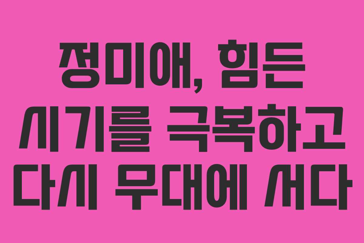 정미애, 힘든 시기를 극복하고 다시 무대에 서다