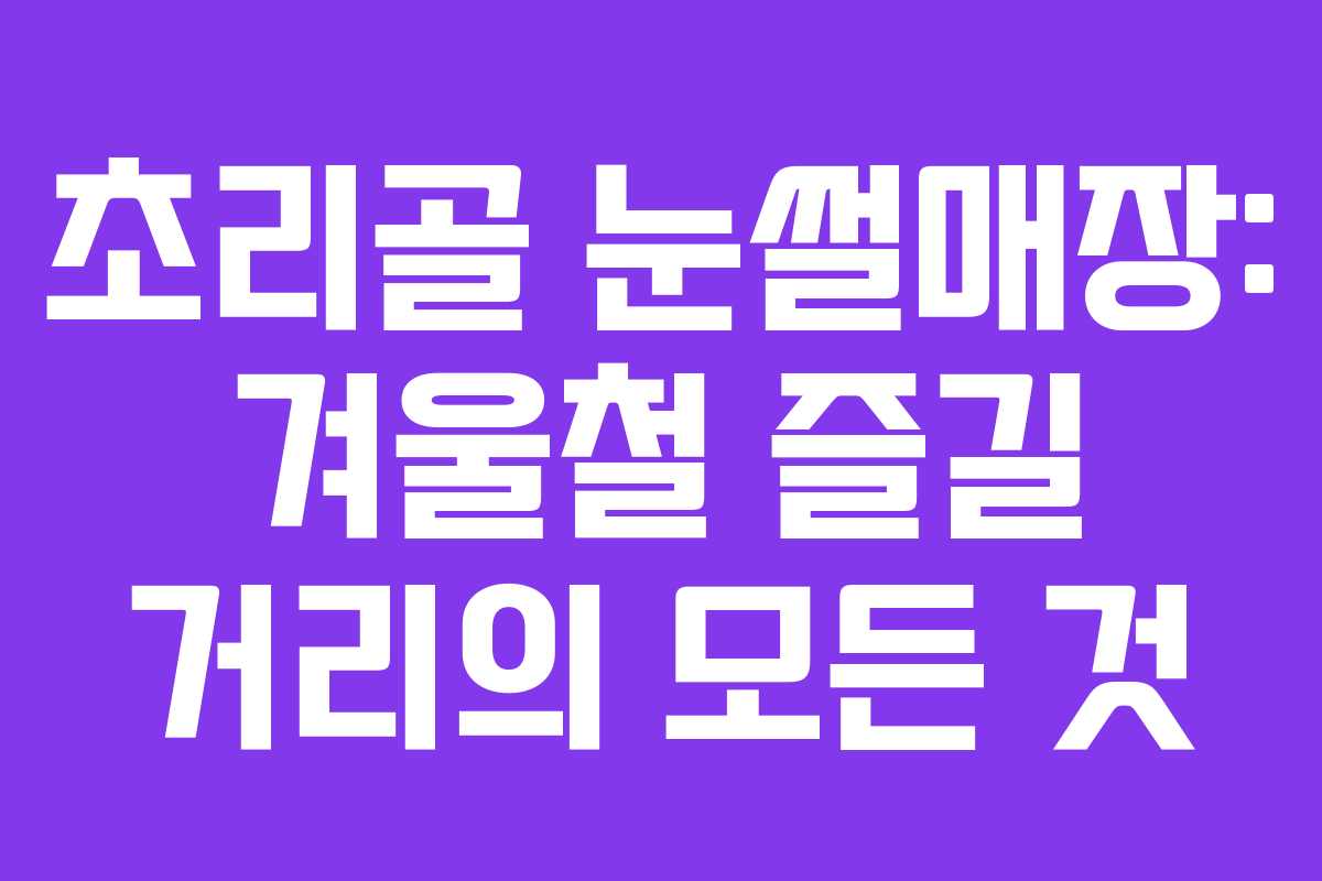 초리골 눈썰매장: 겨울철 즐길 거리의 모든 것