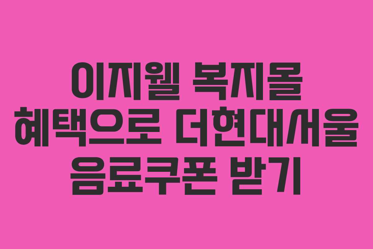 이지웰 복지몰 혜택으로 더현대서울 음료쿠폰 받기