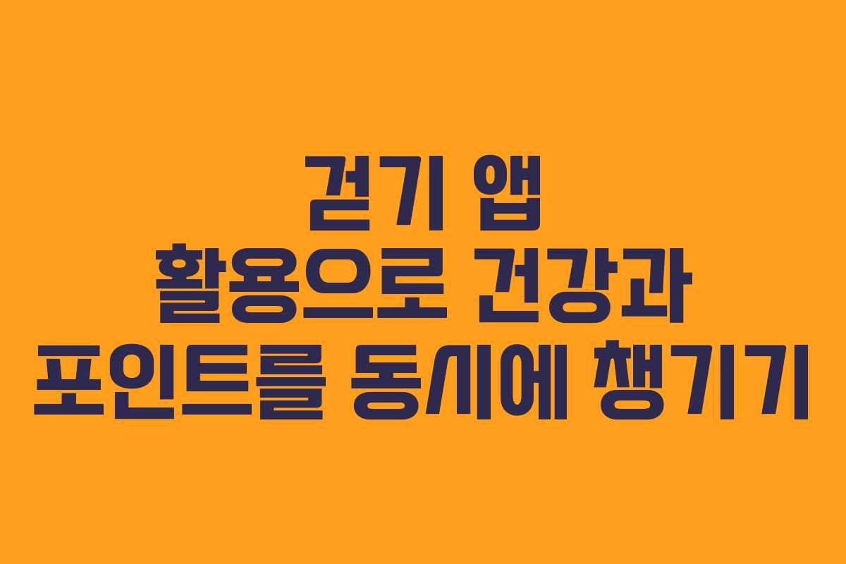 걷기 앱 활용으로 건강과 포인트를 동시에 챙기기