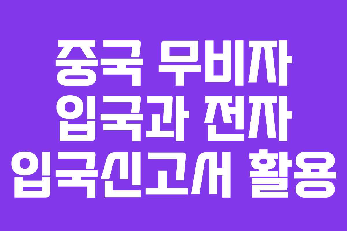 중국 무비자 입국과 전자 입국신고서 활용