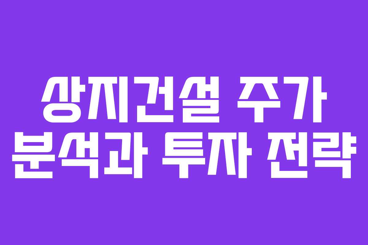 상지건설 주가 분석과 투자 전략