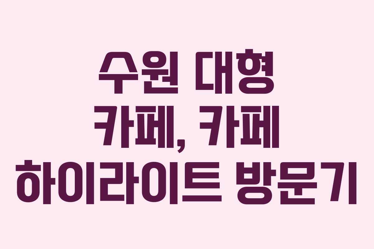 수원 대형 카페, 카페 하이라이트 방문기