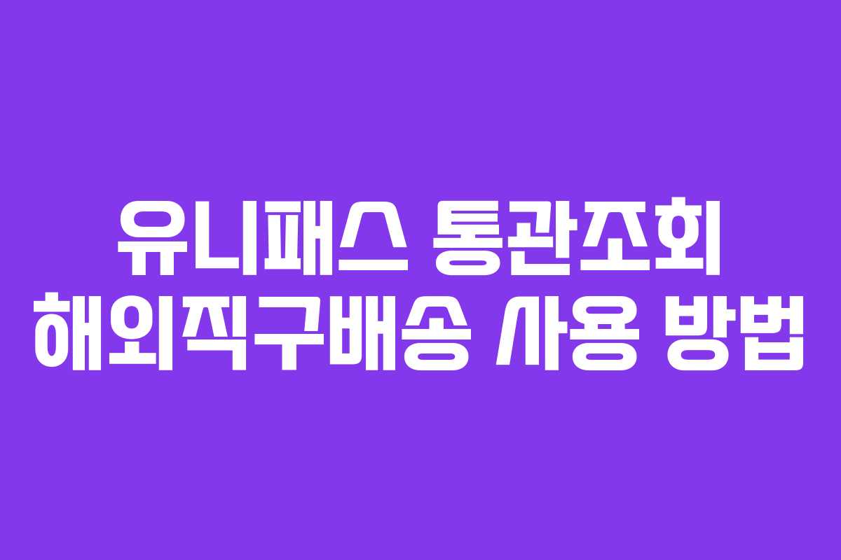 유니패스 통관조회 해외직구배송 사용 방법