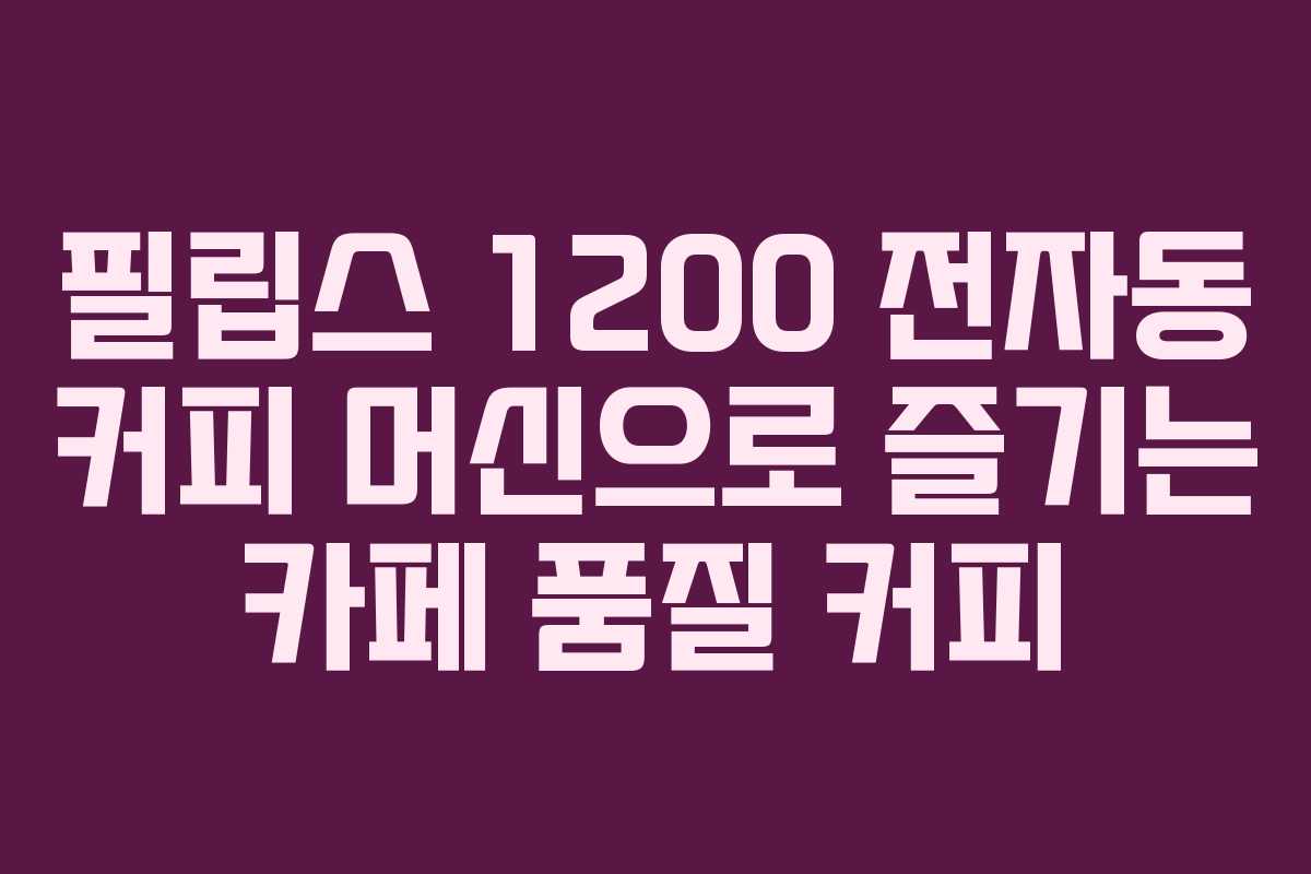 필립스 1200 전자동 커피 머신으로 즐기는 카페 품질 커피