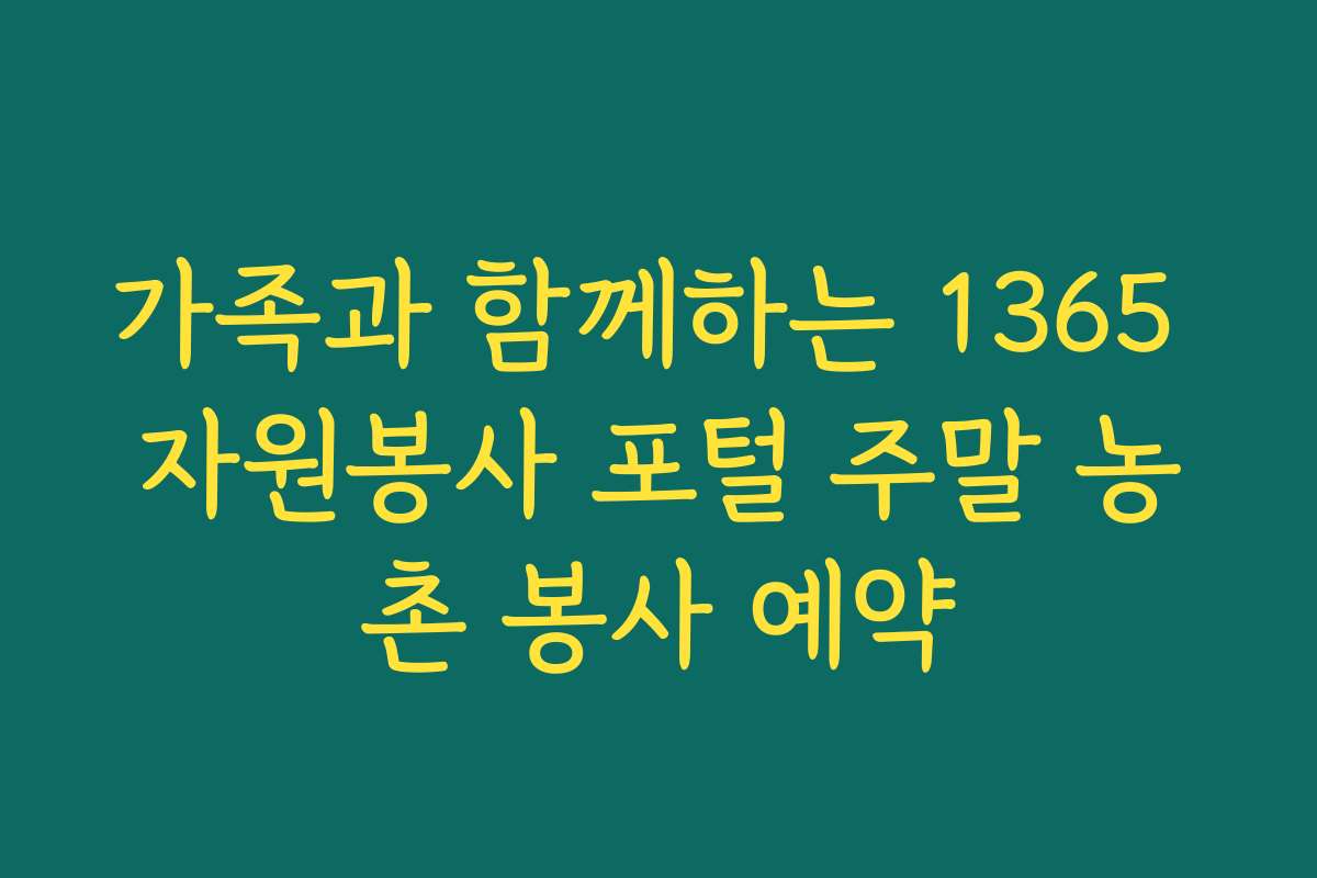 가족과 함께하는 1365 자원봉사 포털 주말 농촌 봉사 예약
