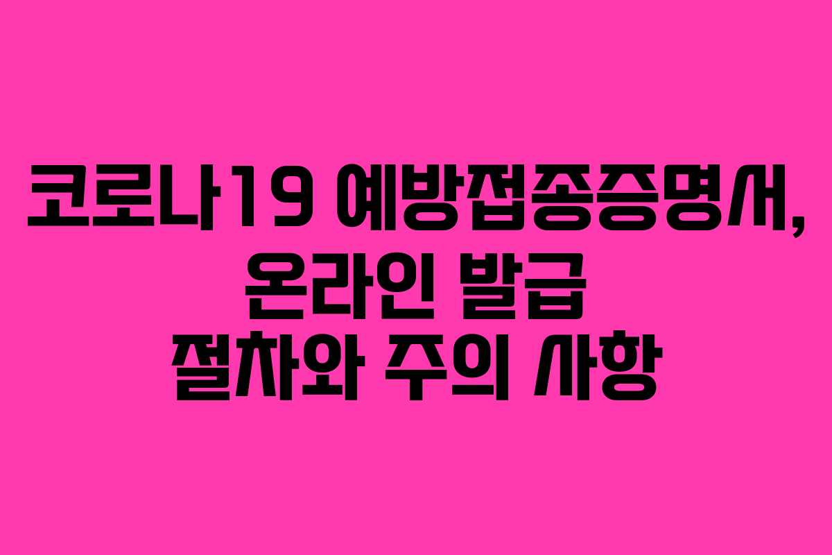 코로나19 예방접종증명서, 온라인 발급 절차와 주의 사항