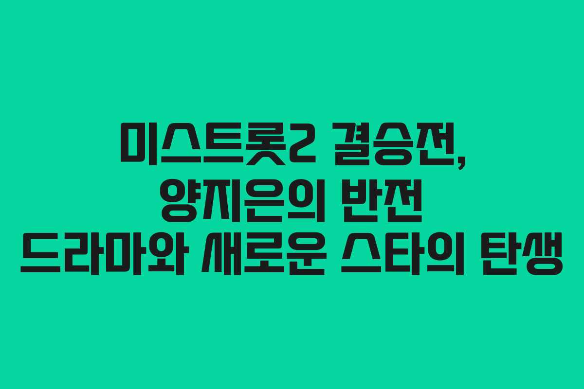 미스트롯2 결승전, 양지은의 반전 드라마와 새로운 스타의 탄생