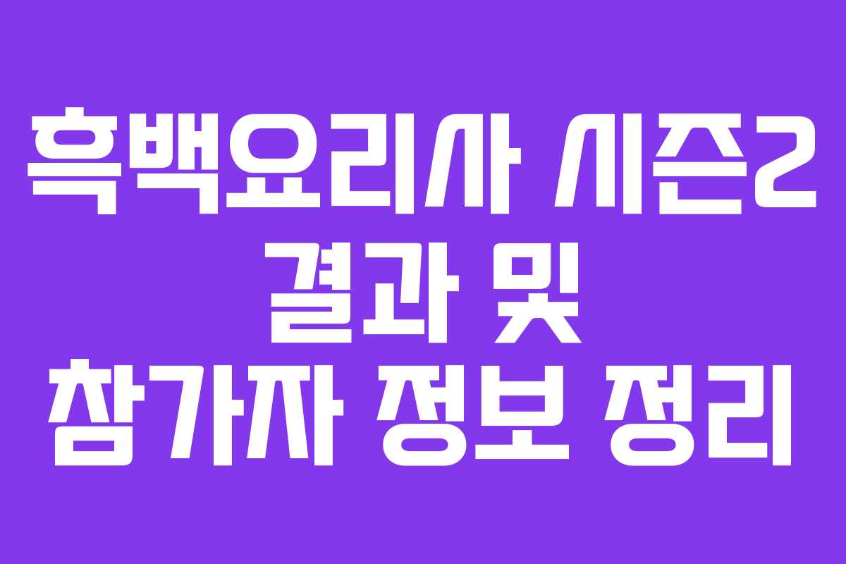 흑백요리사 시즌2 결과 및 참가자 정보 정리