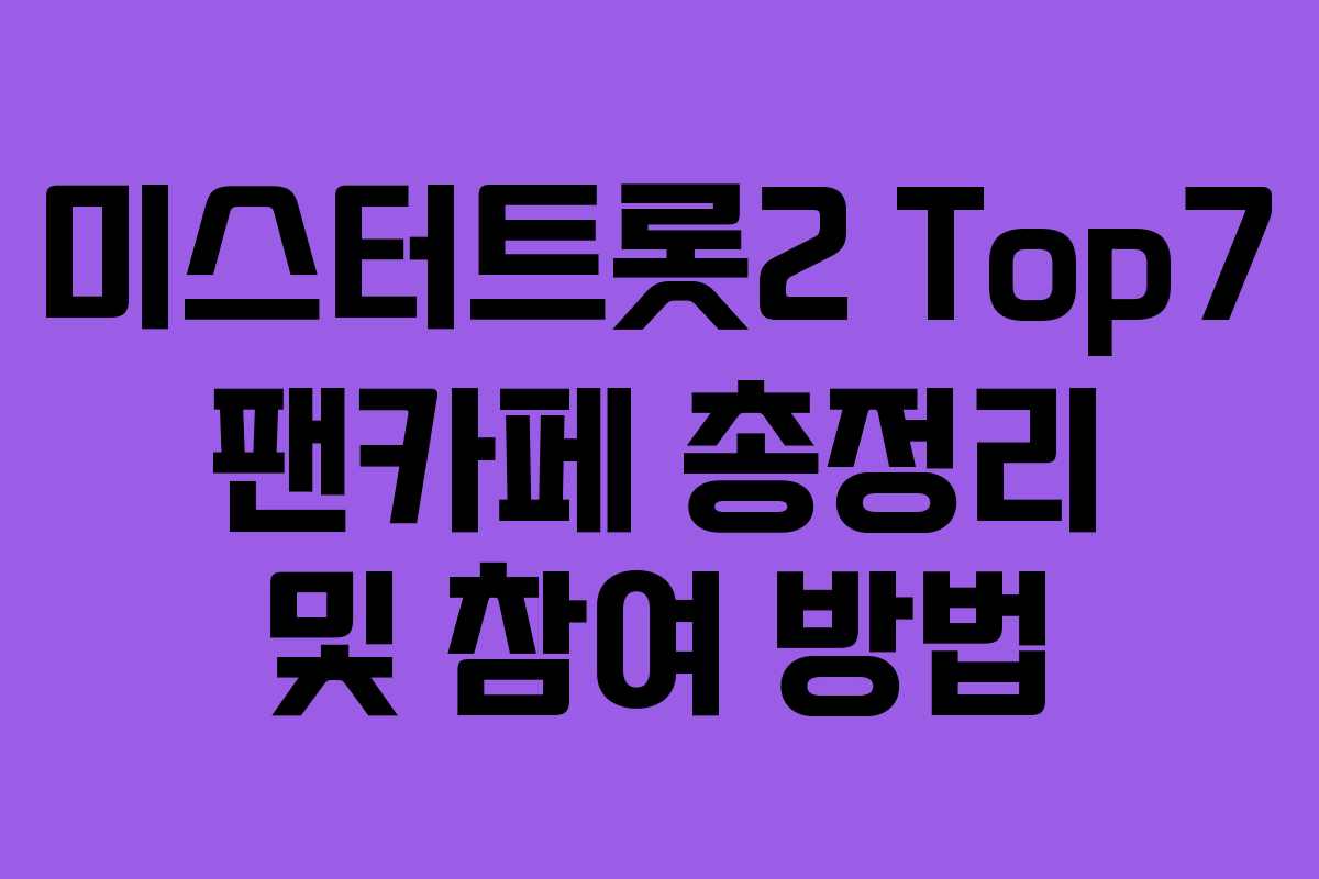 미스터트롯2 Top7 팬카페 총정리 및 참여 방법