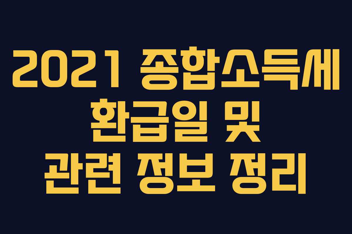 2021 종합소득세 환급일 및 관련 정보 정리