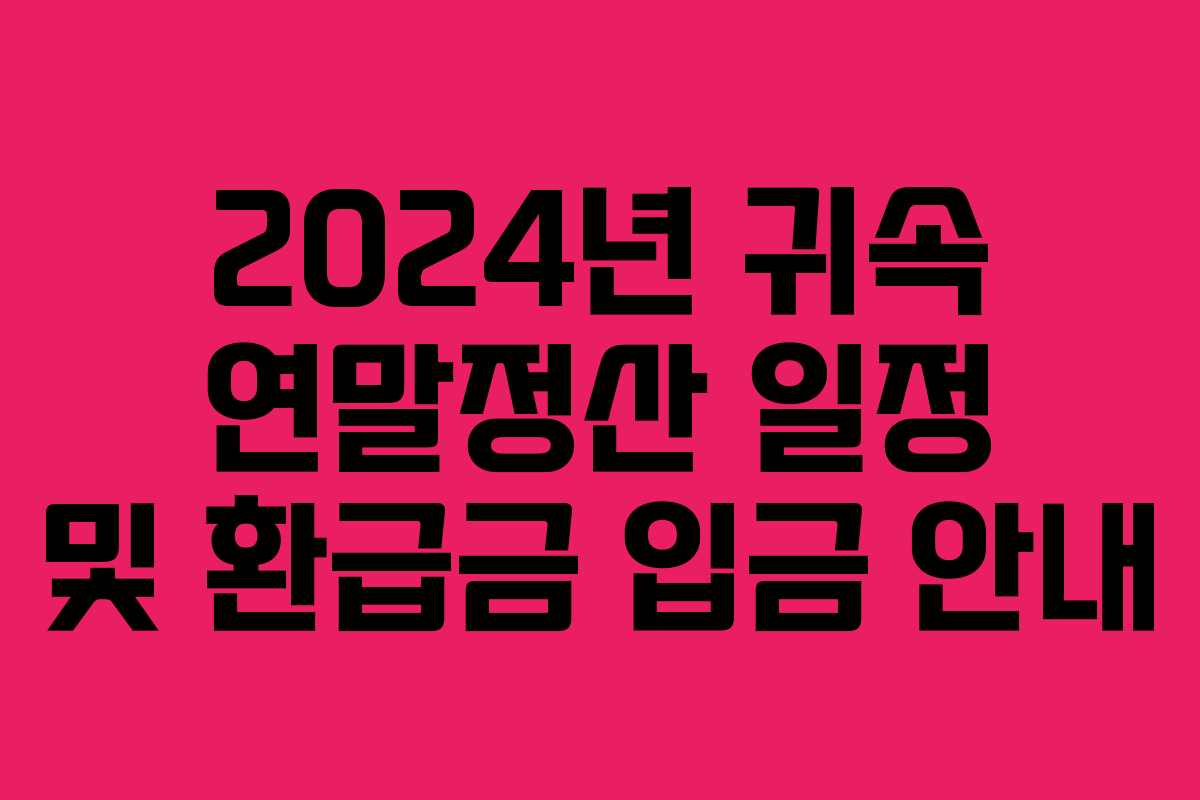 2024년 귀속 연말정산 일정 및 환급금 입금 안내
