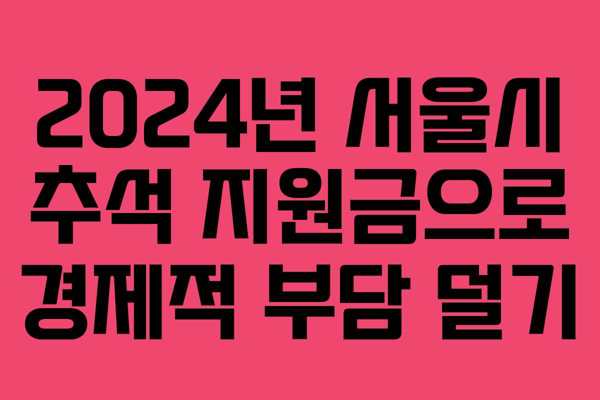 2024년 서울시 추석 지원금으로 경제적 부담 덜기