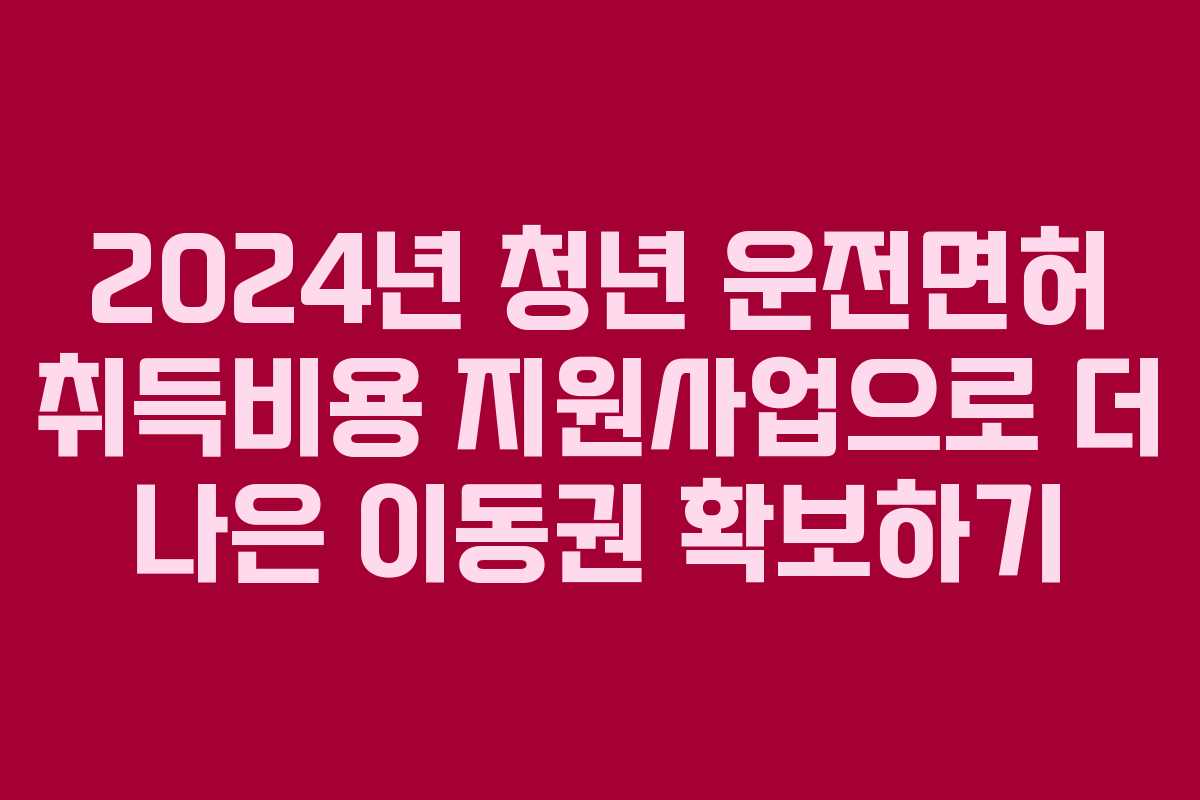 2024년 청년 운전면허 취득비용 지원사업으로 더 나은 이동권 확보하기