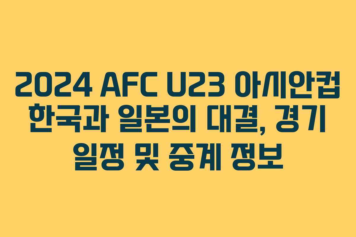 2024 AFC U23 아시안컵 한국과 일본의 대결, 경기 일정 및 중계 정보