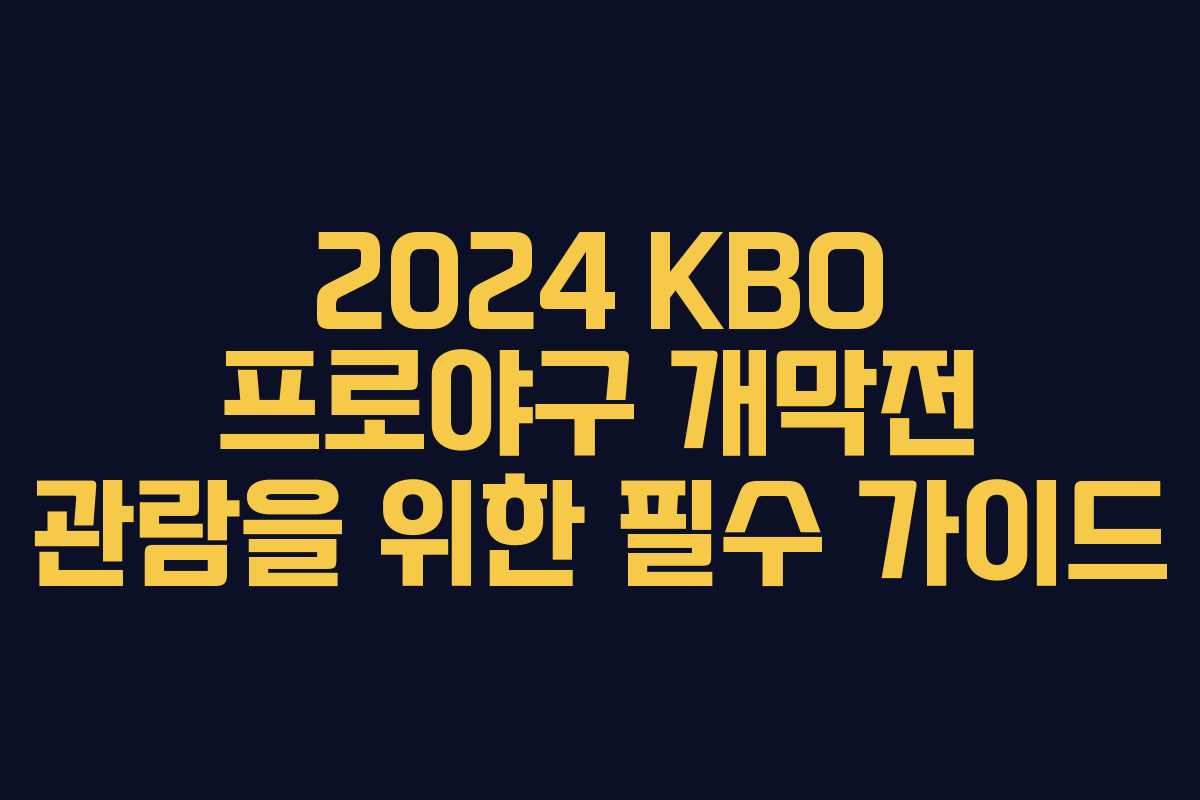2024 KBO 프로야구 개막전 관람을 위한 필수 가이드