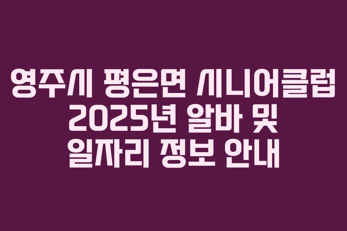 영주시 평은면 시니어클럽 2025년 알바 및 일자리 정보 안내