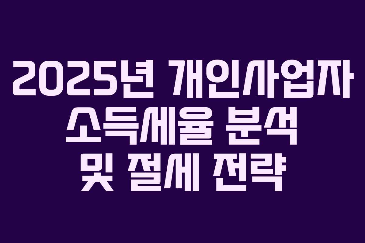 2025년 개인사업자 소득세율 분석 및 절세 전략