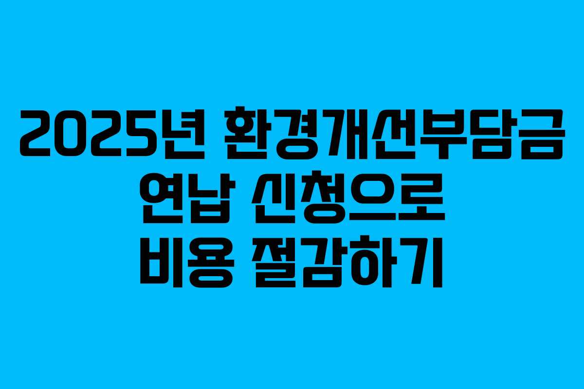 2025년 환경개선부담금 연납 신청으로 비용 절감하기