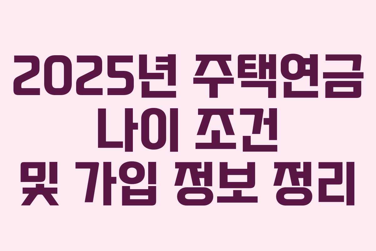 2025년 주택연금 나이 조건 및 가입 정보 정리