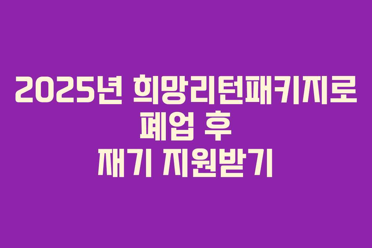 2025년 희망리턴패키지로 폐업 후 재기 지원받기