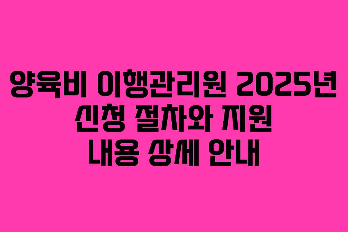 양육비 이행관리원 2025년 신청 절차와 지원 내용 상세 안내
