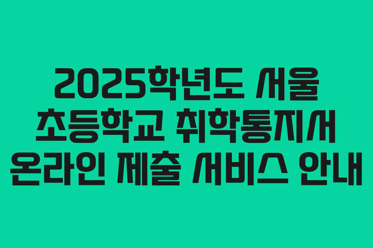 2025학년도 서울 초등학교 취학통지서 온라인 제출 서비스 안내