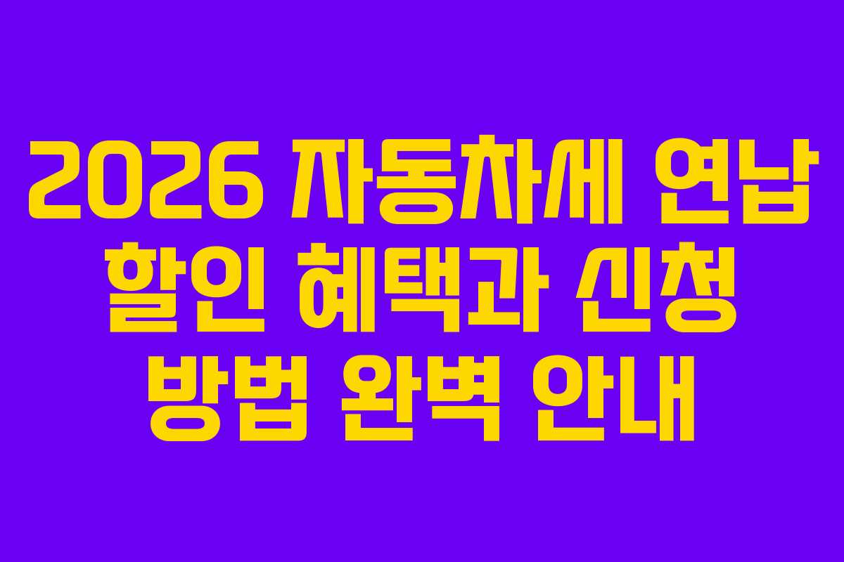 2026 자동차세 연납 할인 혜택과 신청 방법 완벽 안내