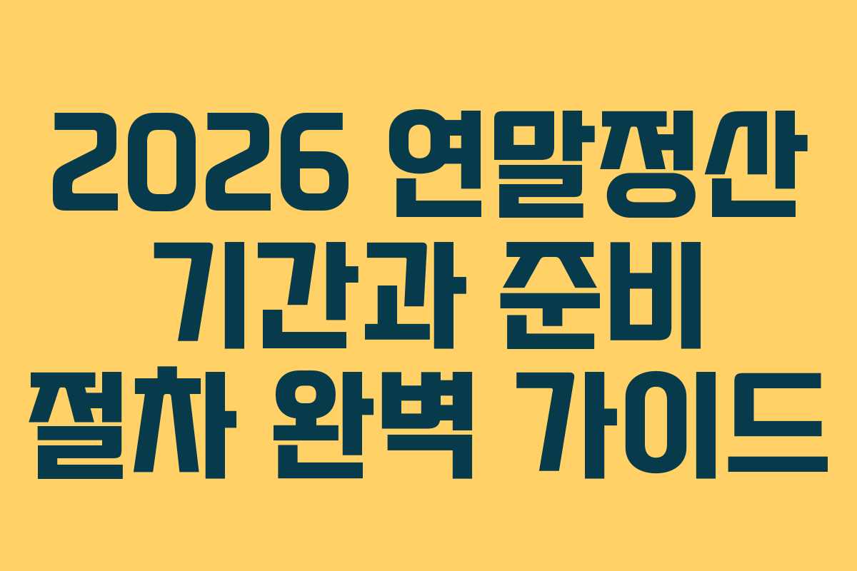 2026 연말정산 기간과 준비 절차 완벽 가이드