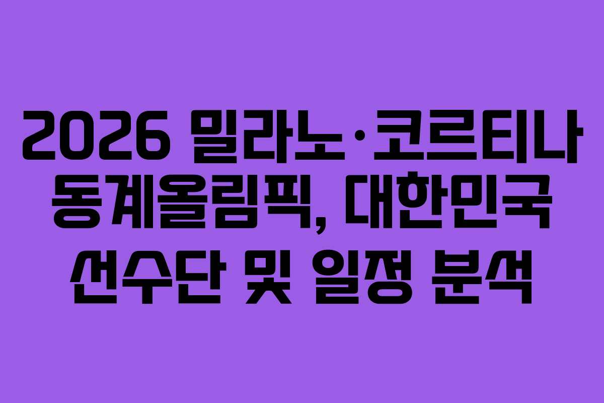 2026 밀라노·코르티나 동계올림픽, 대한민국 선수단 및 일정 분석