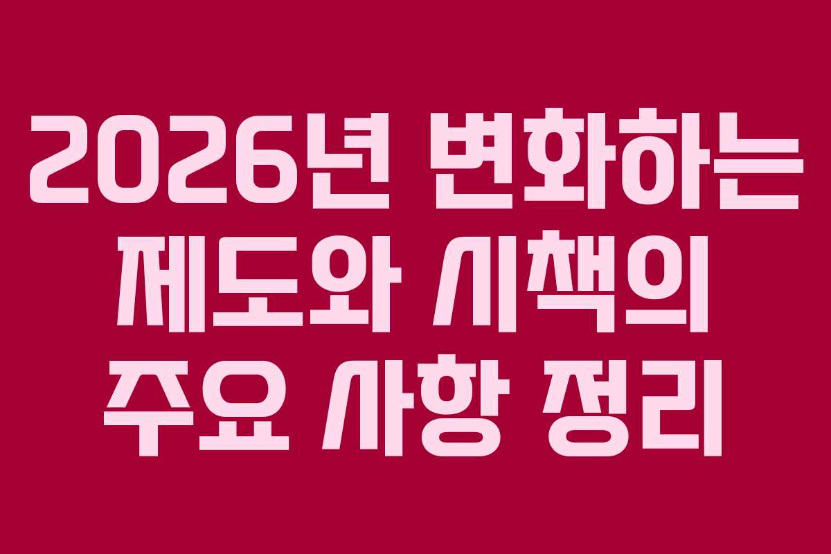 2026년 변화하는 제도와 시책의 주요 사항 정리