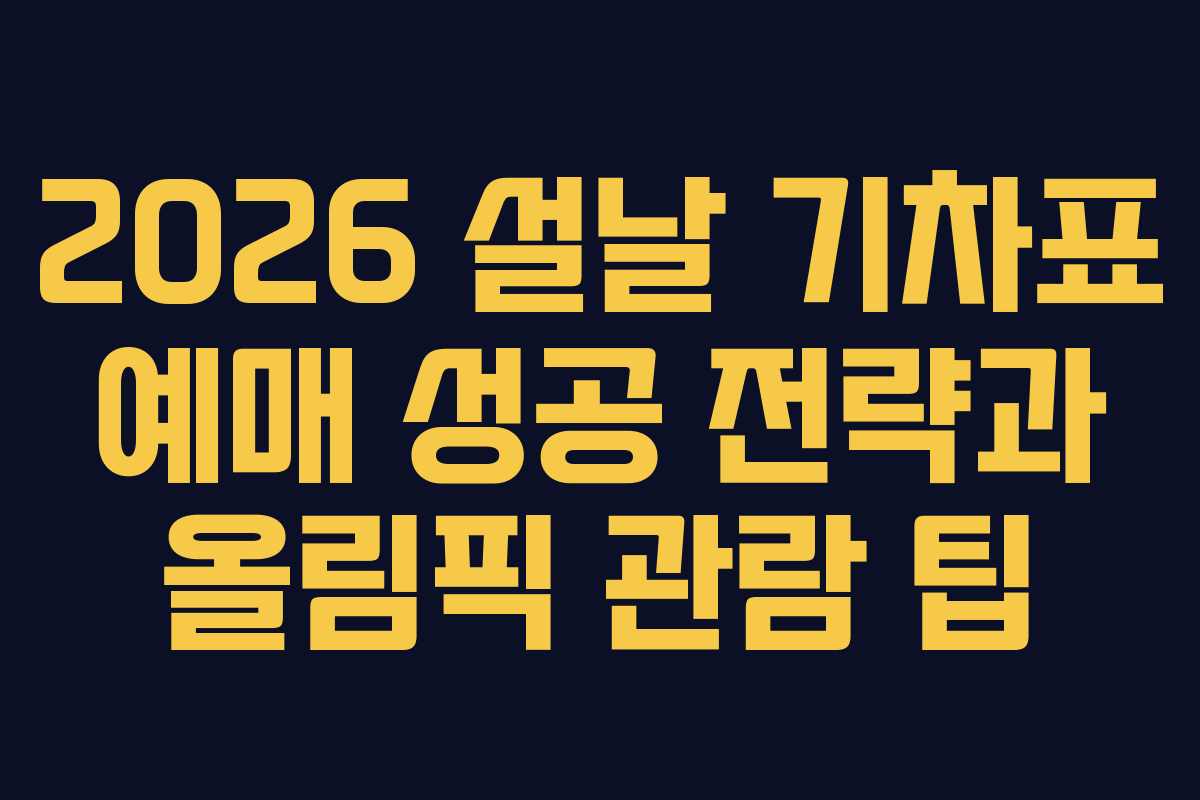 2026 설날 기차표 예매 성공 전략과 올림픽 관람 팁