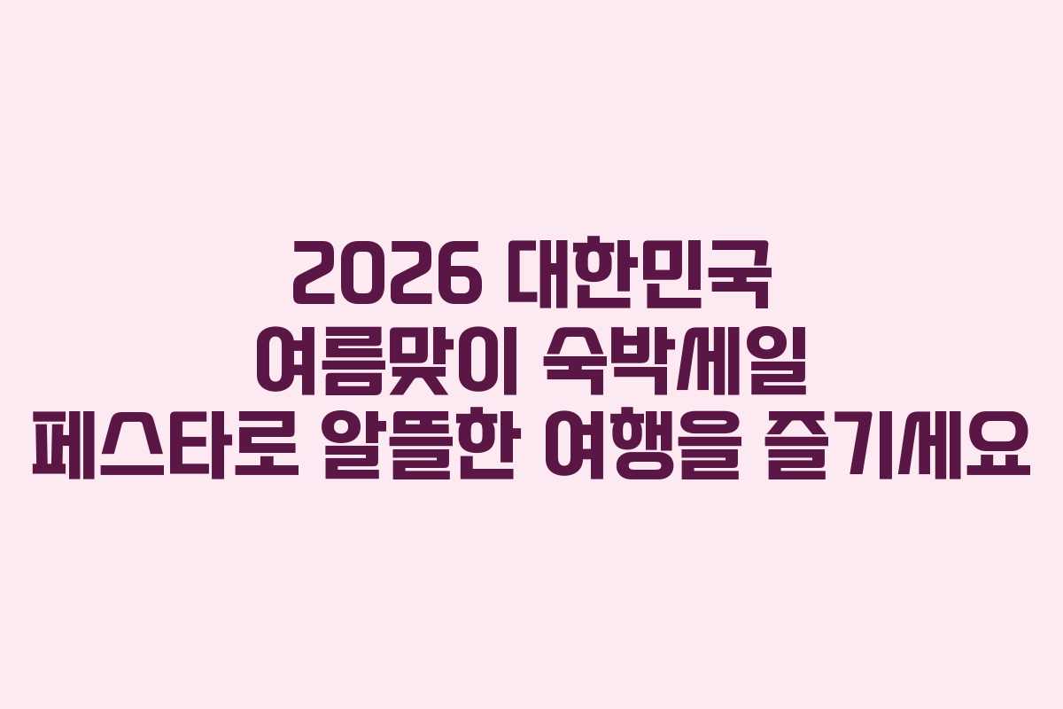 2026 대한민국 여름맞이 숙박세일 페스타로 알뜰한 여행을 즐기세요