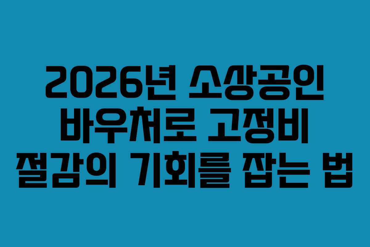 2026년 소상공인 바우처로 고정비 절감의 기회를 잡는 법