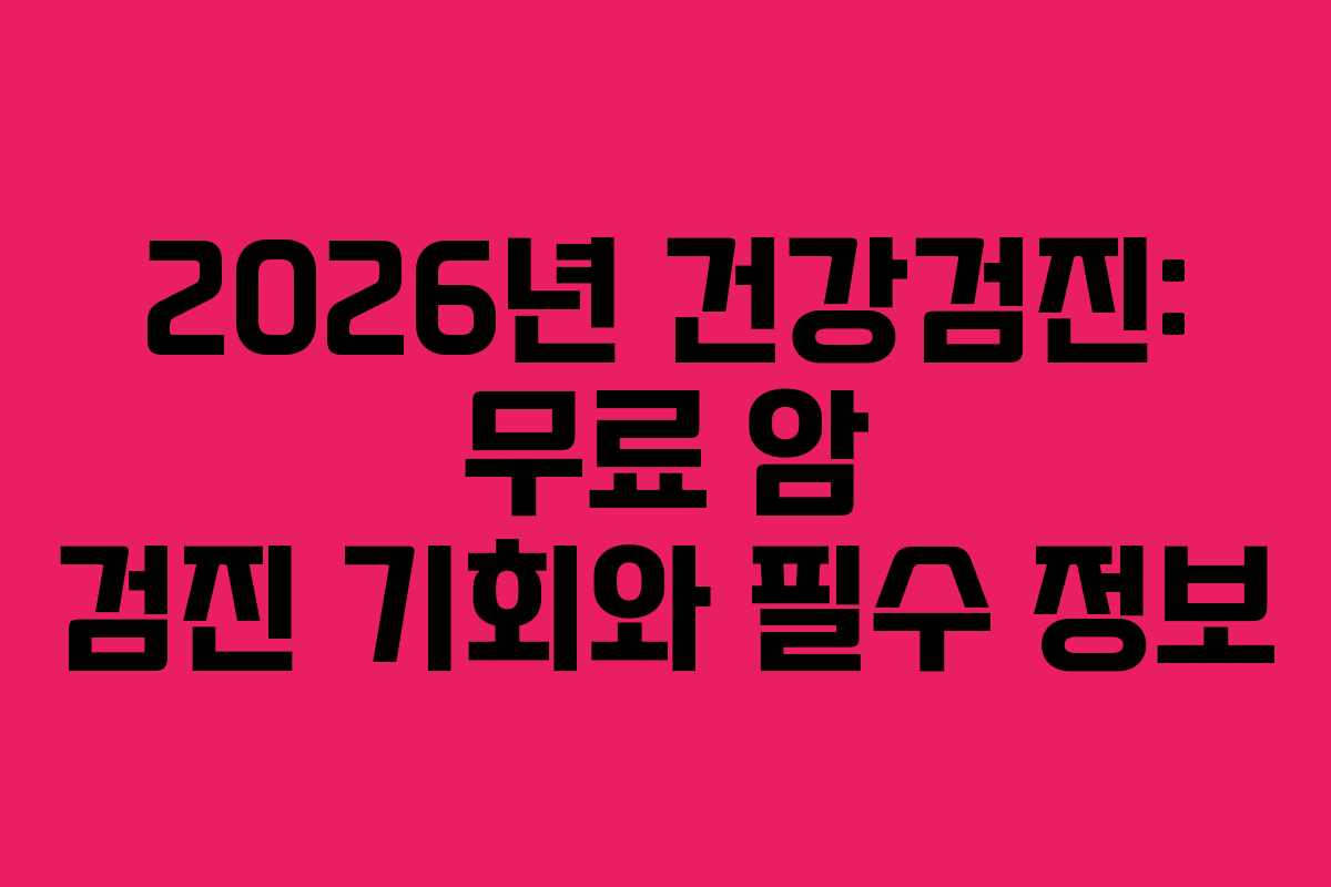 2026년 건강검진: 무료 암 검진 기회와 필수 정보