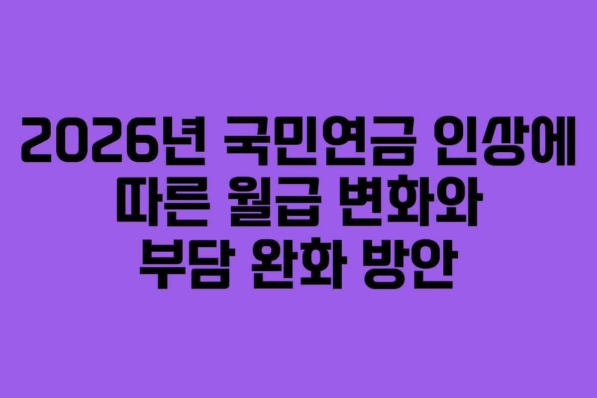 2026년 국민연금 인상에 따른 월급 변화와 부담 완화 방안