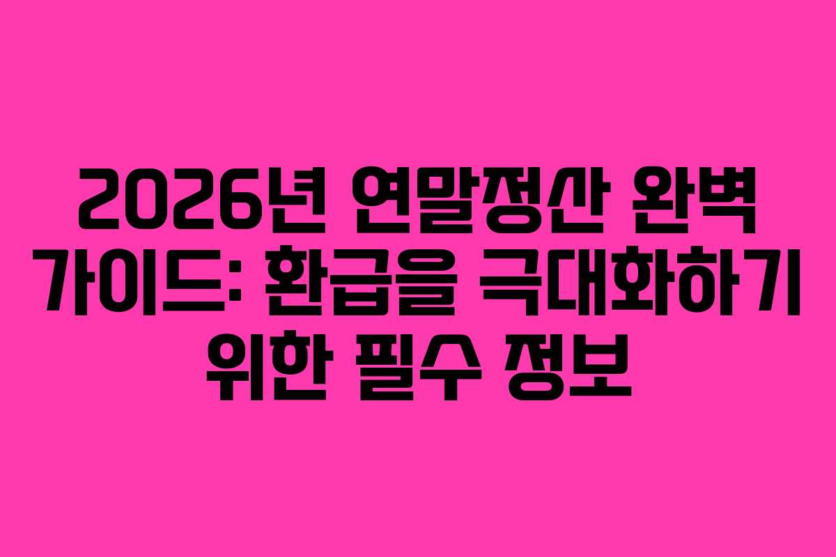 2026년 연말정산 완벽 가이드: 환급을 극대화하기 위한 필수 정보