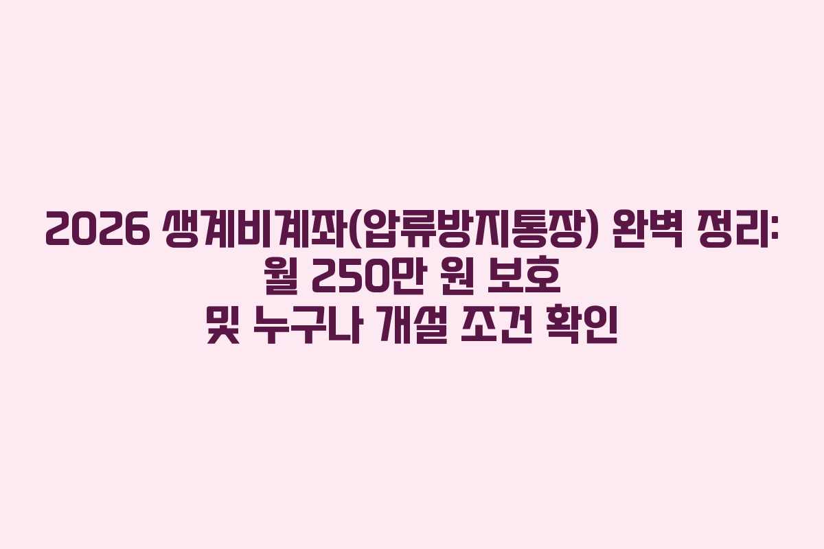 2026 생계비계좌(압류방지통장) 완벽 정리: 월 250만 원 보호 및 누구나 개설 조건 확인
