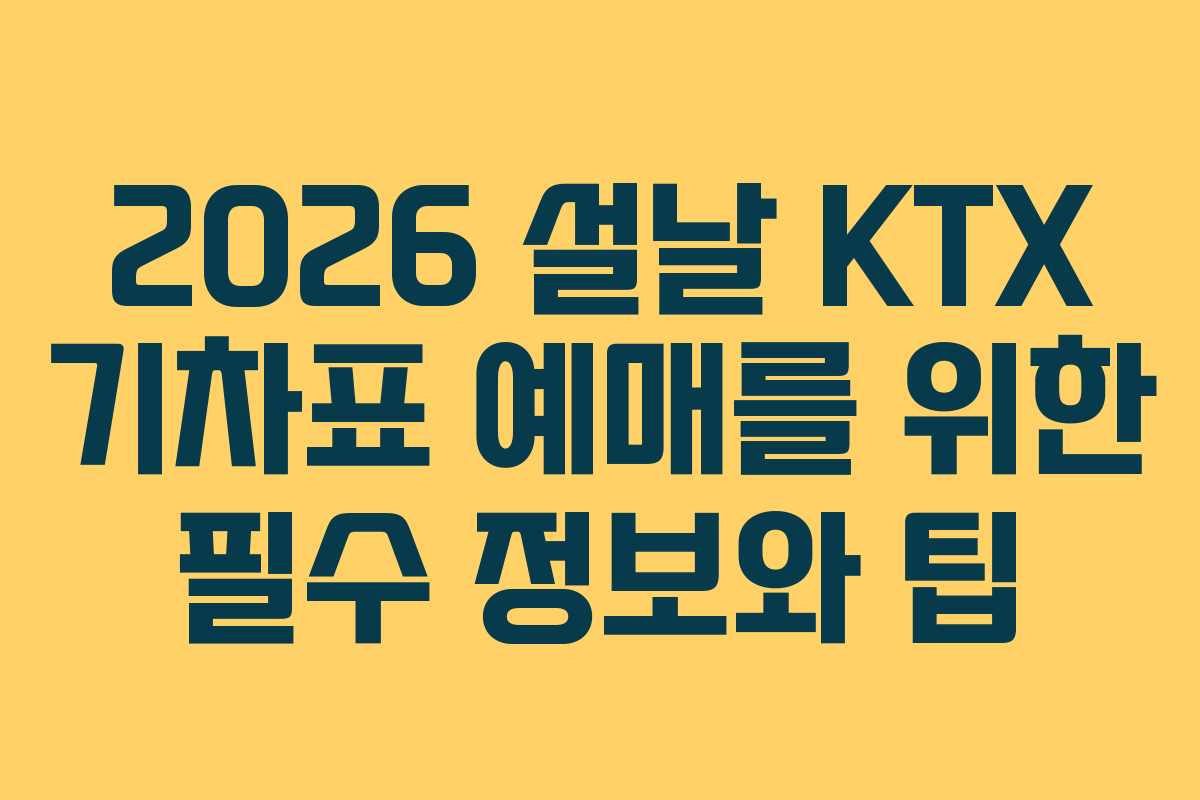 2026 설날 KTX 기차표 예매를 위한 필수 정보와 팁