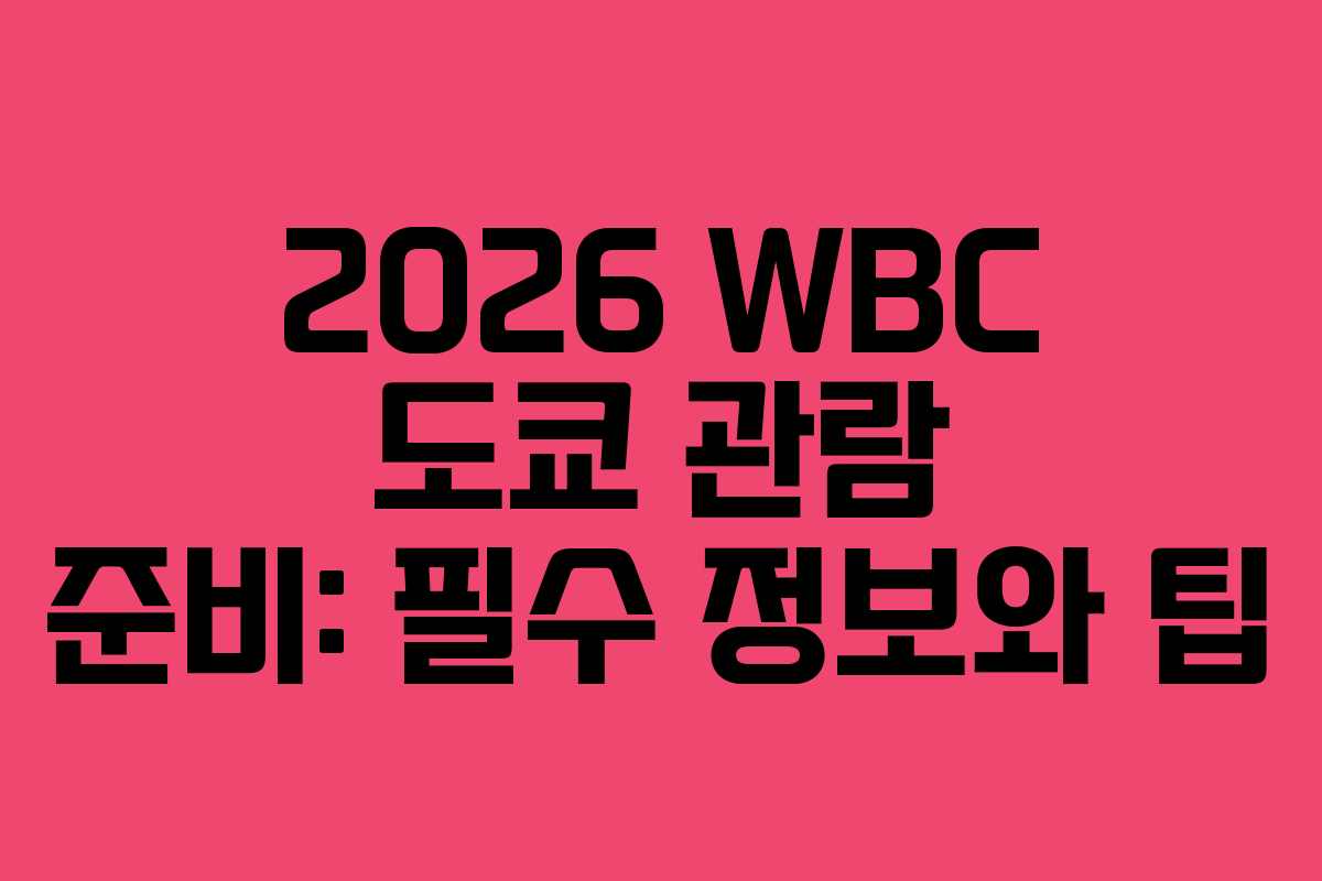 2026 WBC 도쿄 관람 준비: 필수 정보와 팁