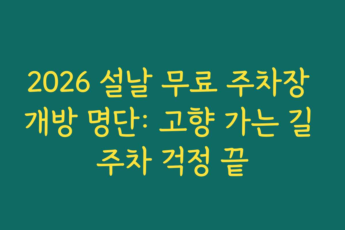 2026 설날 무료 주차장 개방 명단: 고향 가는 길 주차 걱정 끝
