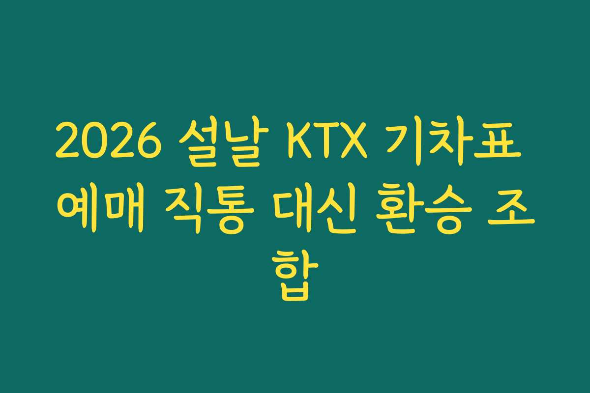 2026 설날 KTX 기차표 예매 직통 대신 환승 조합