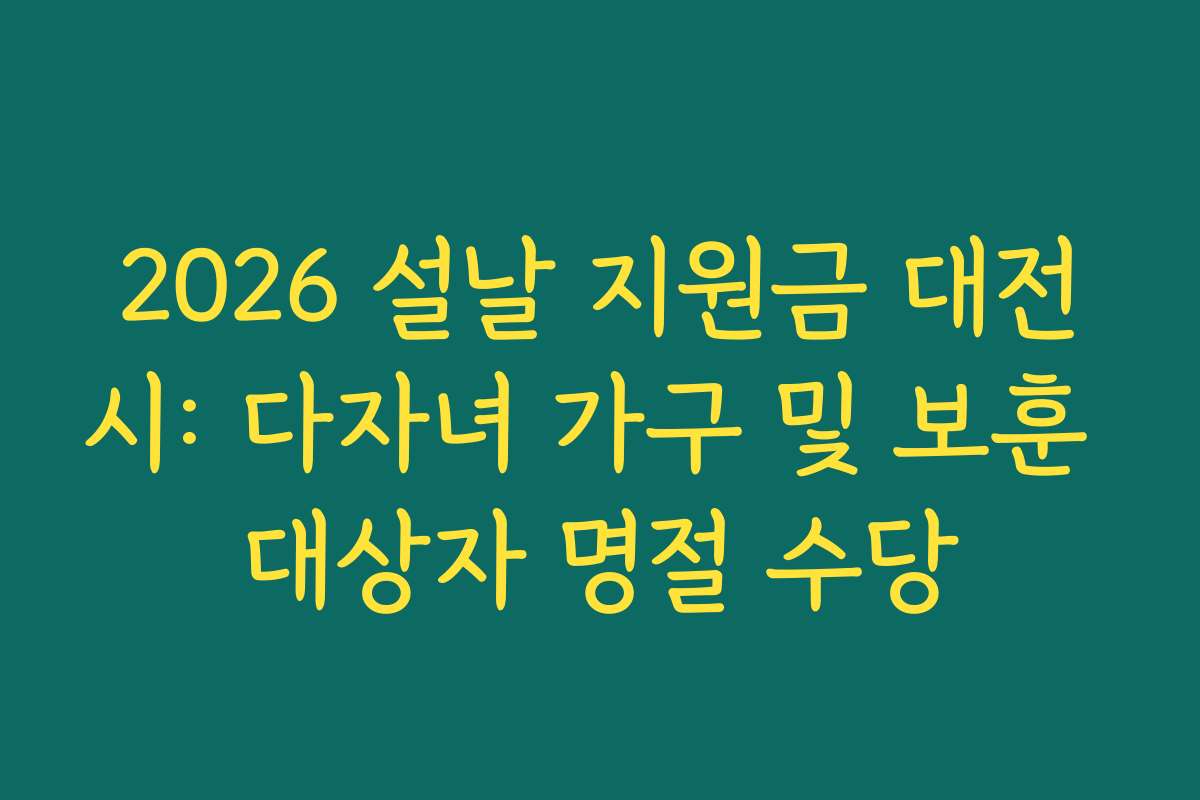 2026 설날 지원금 대전시: 다자녀 가구 및 보훈 대상자 명절 수당
