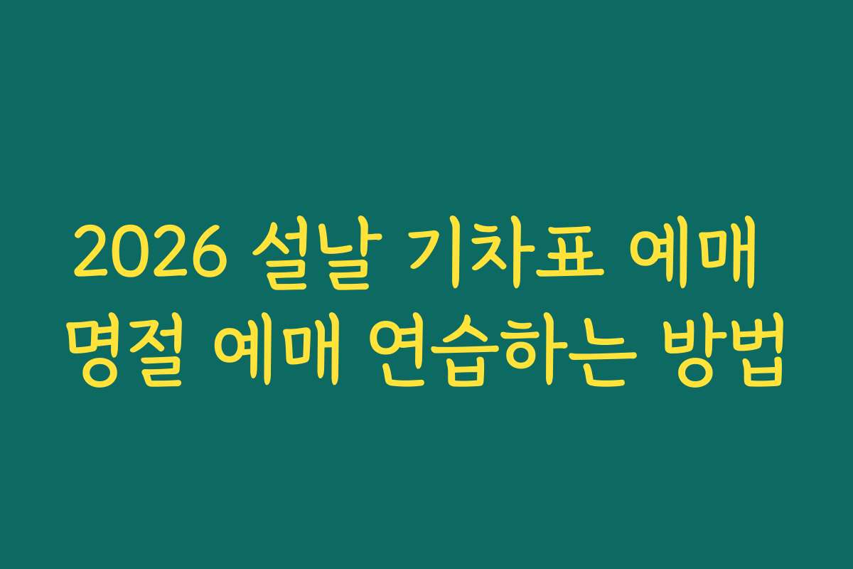 2026 설날 기차표 예매 명절 예매 연습하는 방법