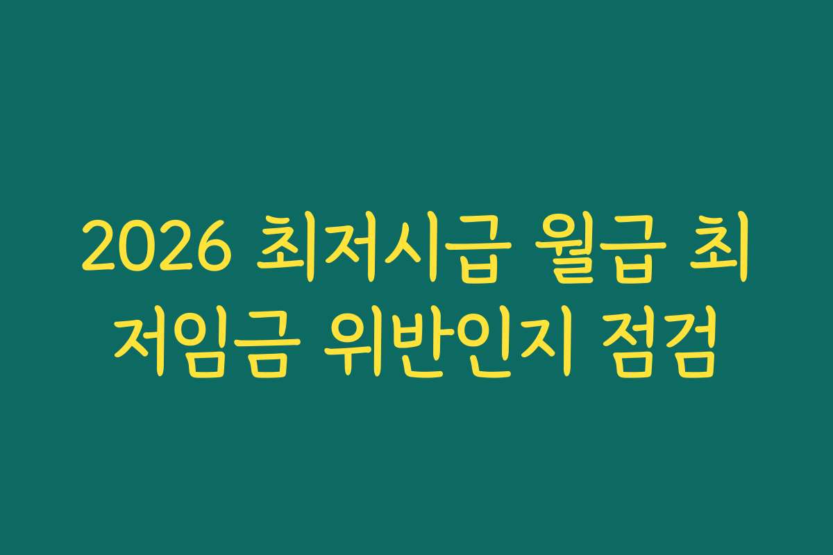 2026 최저시급 월급 최저임금 위반인지 점검