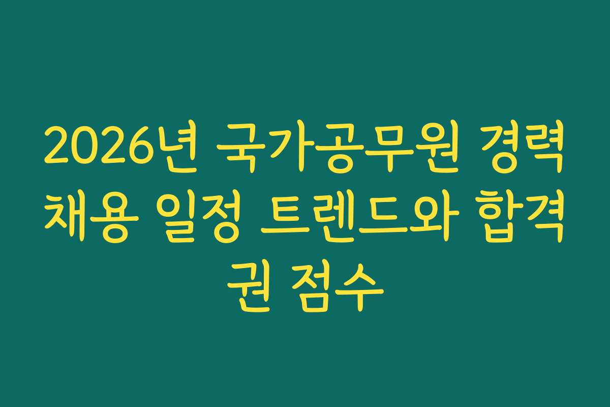2026년 국가공무원 경력채용 일정 트렌드와 합격권 점수