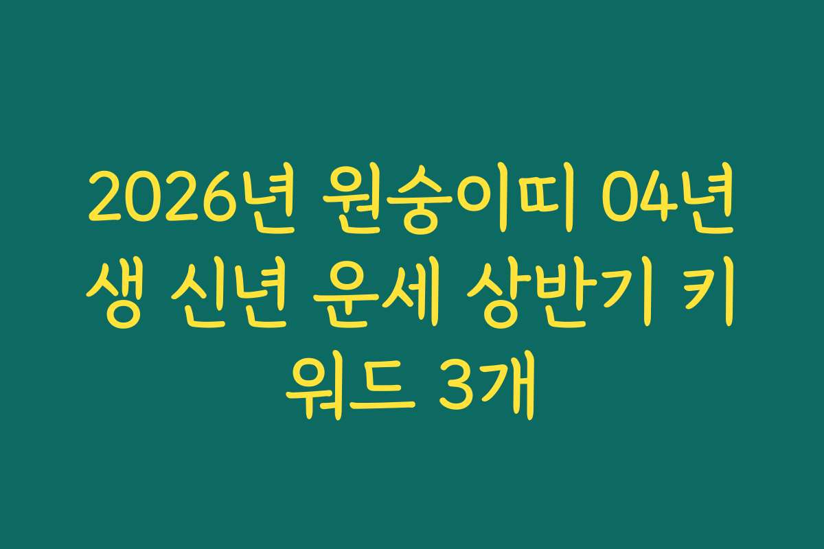 2026년 원숭이띠 04년생 신년 운세 상반기 키워드 3개