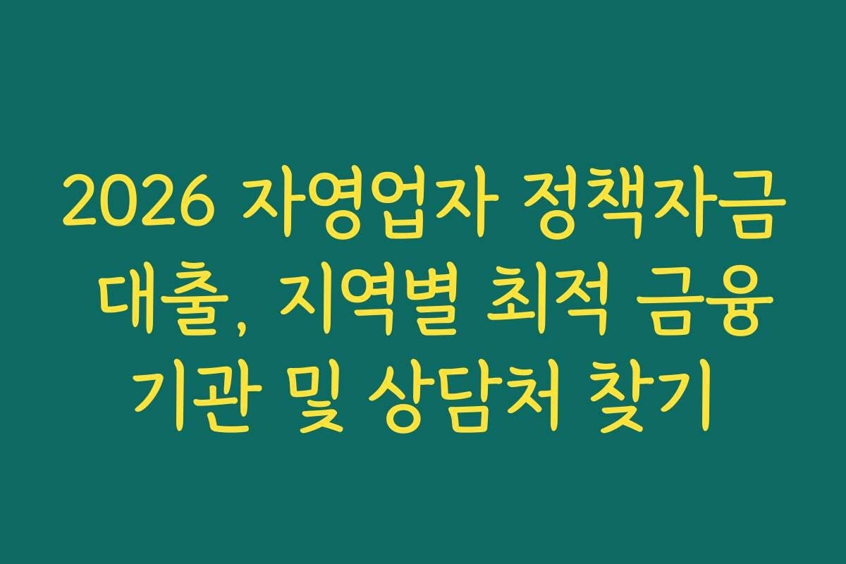 2026 자영업자 정책자금 대출, 지역별 최적 금융기관 및 상담처 찾기