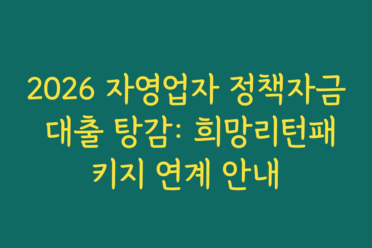 2026 자영업자 정책자금 대출 탕감: 희망리턴패키지 연계 안내